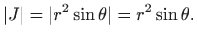 $\displaystyle \vert J\vert=\vert r^2\sin\theta\vert=r^2\sin\theta.
$