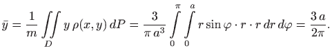 $\displaystyle \bar y=\frac{1}{m} \iint\limits_D y  \rho(x,y)   dP
=\frac{3}{\...
...limits_0^a r \sin \varphi \cdot r
\cdot r  dr  d\varphi =\frac{3  a}{2\pi}.
$