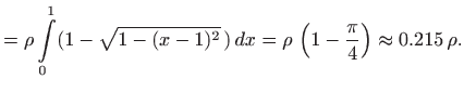 $\displaystyle = \rho \int\limits _0^1 (1-\sqrt{1-(x-1)^2} )  dx= \rho  \left(1-\frac{\pi}{4}\right)\approx 0.215  \rho.$