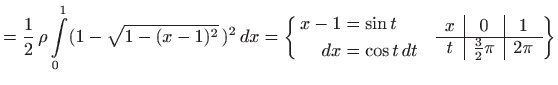$\displaystyle = \frac{1}{2}  \rho \int\limits _0^1 (1-\sqrt{1-(x-1)^2} )^2  ...
...\vert c\vert c} x& 0 & 1 \hline t & \frac{3}{2}\pi & 2\pi \end{array} \bigg\}$