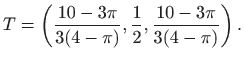$\displaystyle T=\left(\frac{10-3\pi}{3(4-\pi)},\frac{1}{2},\frac{10-3\pi}{3(4-\pi)}\right).
$