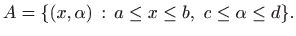 $\displaystyle A=\{ (x,\alpha) :  a\leq x\leq b, c \leq \alpha\leq d\}.
$