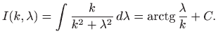 $\displaystyle I(k,\lambda)=\int \frac{k}{k^2+\lambda^2}   d\lambda =\mathop{\mathrm{arctg}}\nolimits
\frac{\lambda}{k} + C.
$