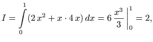 $\displaystyle I=\int\limits _0^1 (2 x^2+x\cdot 4 x)  dx=6  \frac{x^3}{3}   \bigg\vert _0^1 = 2,
$