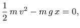 $\displaystyle \frac{1}{2}  m   v^2 -m  g  x=0,
$