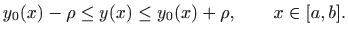 $\displaystyle y_0(x)-\rho \leq y(x)\leq y_0(x)+\rho,\qquad x\in[a,b].
$