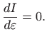 $\displaystyle \frac{dI}{d\varepsilon}=0.
$