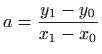 $\displaystyle a=\frac{y_1-y_0}{x_1-x_0}
$