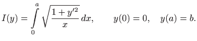 $\displaystyle I(y)=\int\limits _0^a \sqrt{\frac{1+y^{\prime 2}}{x}}  dx, \qquad y(0)=0, \quad
y(a)=b.
$