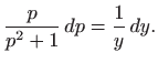$\displaystyle \frac{p}{p^2+1}  dp = \frac{1}{y}  dy.
$