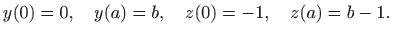 $\displaystyle y(0)=0,\quad y(a)=b,\quad z(0)=-1,\quad z(a)=b-1.
$