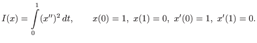 $\displaystyle I(x)=\int\limits _0^1 (x'')^2   dt, \qquad x(0)=1, x(1)=0, x'(0)=1,
 x'(1)=0.
$