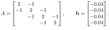 $\displaystyle A=\begin{bmatrix}2 & -1 & &  -1 & 2& -1 &  & -1 & 2 & -1  &...
...uad \mathbf{b}=\begin{bmatrix}- 0.04  -0.04  -0.04  -0.04
\end{bmatrix}.
$