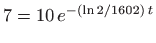 $\displaystyle 7=10 e^{-(\ln 2/1602) t}
$