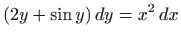 $\displaystyle (2y + \sin y)  dy= x^2  dx
$