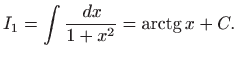 $\displaystyle I_1=\int \frac{  dx}{1+x^2}=\mathop{\mathrm{arctg}}\nolimits x+C.
$