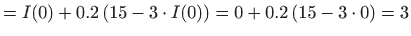 $\displaystyle =I(0)+0.2   (15 - 3\cdot I(0)) = 0+0.2  (15-3\cdot 0 ) = 3$