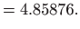$\displaystyle = 4.85876.$