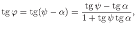 $\displaystyle \mathop{\mathrm{tg}}\nolimits \varphi =\mathop{\mathrm{tg}}\nolim...
...ha}{1+\mathop{\mathrm{tg}}\nolimits \psi\mathop{\mathrm{tg}}\nolimits \alpha},
$