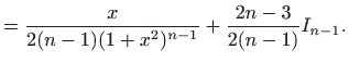 $\displaystyle = \frac{x}{2(n-1)(1+x^2)^{n-1}}+\frac{2n-3}{2(n-1)} I_{n-1}.$