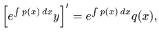 $\displaystyle \left[e^{\int p(x)  dx} y\right]'=e^{\int p(x)  dx} q(x),
$