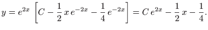 $\displaystyle y=e^{2x}  \left[ C-\frac{1}{2}  x  e^{-2x}-\frac{1}{4} e^{-2x}\right] =
C e^{2x}-\frac{1}{2} x -\frac{1}{4}.
$