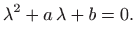 $\displaystyle \lambda^2 +a  \lambda + b=0.
$