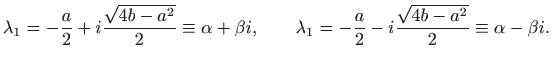 $\displaystyle \lambda_1=-\frac{a}{2} + i \frac{\sqrt{4b-a^2}}{2}\equiv \alpha+\...
...qquad
\lambda_1=-\frac{a}{2} - i \frac{\sqrt{4b-a^2}}{2}\equiv \alpha-\beta i.
$