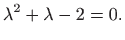 $\displaystyle \lambda^2+\lambda -2 =0.
$