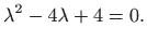 $\displaystyle \lambda^2-4\lambda +4 =0.
$