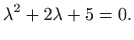 $\displaystyle \lambda^2+2\lambda +5 =0.
$