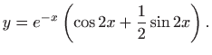 $\displaystyle y=e^{-x}\left( \cos 2x +\frac{1}{2} \sin 2x\right).
$