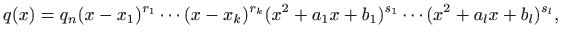 $\displaystyle q(x)=q_n(x-x_1)^{r_1}\cdots(x-x_k)^{r_k}(x^2+a_1x+b_1)^{s_1}\cdots
(x^2+a_lx+b_l)^{s_l},
$