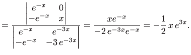 $\displaystyle =\frac{\begin{vmatrix}e^{-x}& 0  -e^{-x} & x \end{vmatrix}} {\b...
... \end{vmatrix}} = \frac{xe^{-x}}{-2 e^{-3x}e^{-x}} = -\frac{1}{2}  x e^{3x}.$