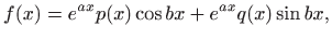 $\displaystyle f(x)=e^{ax}p(x)\cos bx+ e^{ax}q(x)\sin bx,$