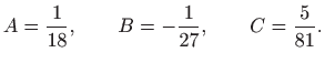 $\displaystyle A=\frac{1}{18},\qquad B=-\frac{1}{27},\qquad C=\frac{5}{81}.
$