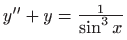 $ y''+y=\frac{1}{\displaystyle \sin^3 x}$