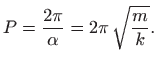 $\displaystyle P=\frac{2\pi}{\alpha}=2\pi \sqrt{\frac{m}{k}}.
$