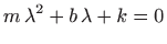 $\displaystyle m  \lambda^2 + b  \lambda + k = 0
$