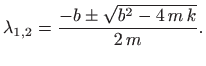 $\displaystyle \lambda_{1,2}=\frac{-b\pm\sqrt{b^2-4  m  k}}{2 m}.
$