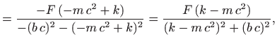 $\displaystyle =\frac{-F (-m c^2+k)}{-(b c)^2-(-m c^2+k)^2}=\frac{F  (k-m c^2)}{(k-m c^2)^2+(b c)^2},$