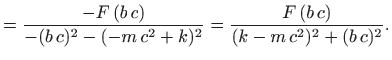 $\displaystyle =\frac{-F (b c)}{-(b c)^2-(-m c^2+k)^2}=\frac{F (b c)} {(k-m c^2)^2+(b c)^2}.$