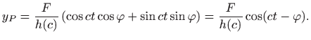 $\displaystyle y_P=\frac{F}{h(c)}   (\cos ct\cos \varphi +\sin ct\sin \varphi )=\frac{F}{h(c)} \cos
(ct-\varphi ).
$