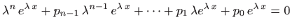 $\displaystyle \lambda^n  e^{\lambda   x} +p_{n-1}  \lambda^{n-1}  e^{\lambda   x} +
\cdots + p_1  \lambda e^{\lambda   x} +p_0  e^{\lambda   x}=0
$