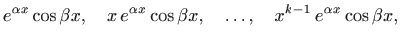 $\displaystyle e^{\alpha x}\cos \beta x,\quad x  e^{\alpha x}\cos \beta x,\quad \ldots, \quad x^{k-1} e^{\alpha x}\cos \beta x,$