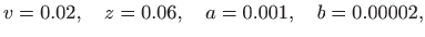 $\displaystyle v=0.02,\quad z=0.06,\quad a=0.001,\quad b=0.00002,
$