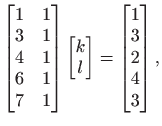 $\displaystyle \begin{bmatrix}1 & 1 3 & 1 4 & 1 6 & 1 7 & 1
\end{bmatrix...
...atrix}k l
\end{bmatrix}=
\begin{bmatrix}1  3  2  4  3
\end{bmatrix},
$