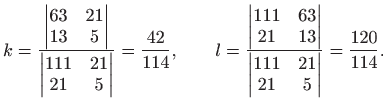 $\displaystyle k=\frac{\begin{vmatrix}63 & 21  13 & 5
\end{vmatrix}}{\begin{vm...
...nd{vmatrix}}{\begin{vmatrix}111 & 21  21 & 5
\end{vmatrix}}=\frac{120}{114}.
$