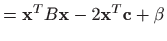 $\displaystyle =\mathbf{x}^T B \mathbf{x}-2\mathbf{x}^T\mathbf{c}+\beta$