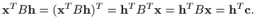 $\displaystyle \mathbf{x}^TB\mathbf{h}=(\mathbf{x}^TB\mathbf{h})^T= \mathbf{h}^T B^T \mathbf{x}=\mathbf{h}^TB\mathbf{x}=\mathbf{h}^T\mathbf{c}.
$
